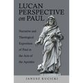 Lucan Perspective on Paul: Narrative and Theological Exposition of Paul in the Acts of the Apostles