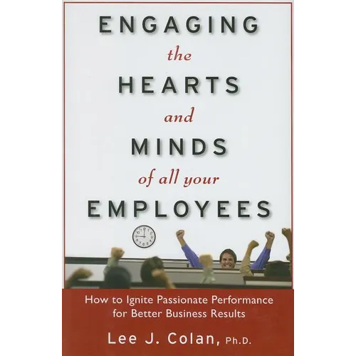 Engaging the Hearts and Minds of All Your Employees: How to Ignite Passionate Performance for Better Business Results