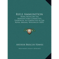 Rifle Ammunition: Being Notes On The Manufactures Connected Therewith, As Conducted In The Royal Arsenal, Woolwich (1859)