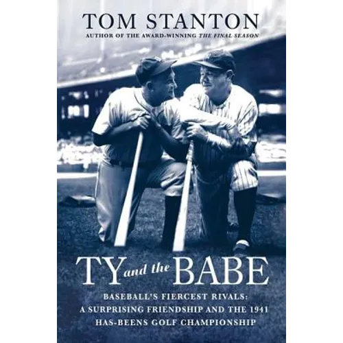 Ty and the Babe: Baseball's Fiercest Rivals: A Surprising Friendship and the 1941 Has-Beens Golf Championship