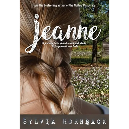 Jeanne: A journey from abandonment and abuse to forgiveness and truth.