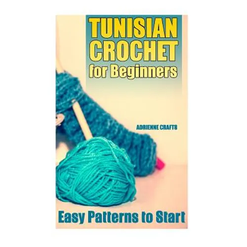 Tunisian Crochet for Beginners: Easy Patterns to Start: (Crochet Patterns, Crochet Stitches)