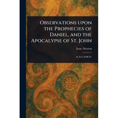 Observations Upon the Prophecies of Daniel, and the Apocalypse of St. John