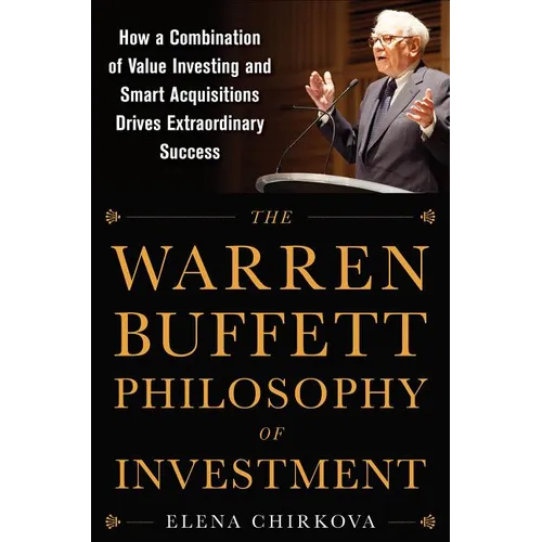 The Warren Buffett Philosophy of Investment: How a Combination of Value Investing and Smart Acquisitions Drives Extraordinary Success
