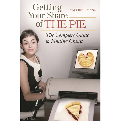 Getting Your Share of the Pie: The Complete Guide to Finding Grants