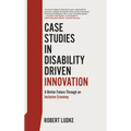 Case Studies in Disability Driven Innovation: A Better Future Through an Inclusive Economy