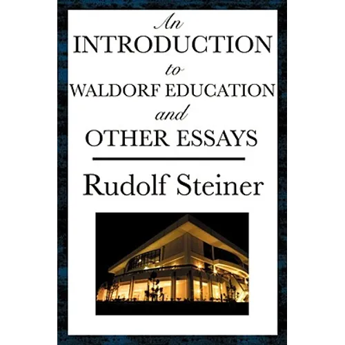 An Introduction to Waldorf Education and Other Essays: Essays on Education, Society, the Soul, Karma, and Spiritual Knowledge
