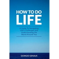 How To Do Life: A Guide To Navigating Life's Challenges and Understanding the World Around You