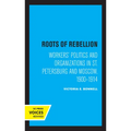 Roots of Rebellion: Workers' Politics and Organizations in St. Petersburg and Moscow, 1900-1914