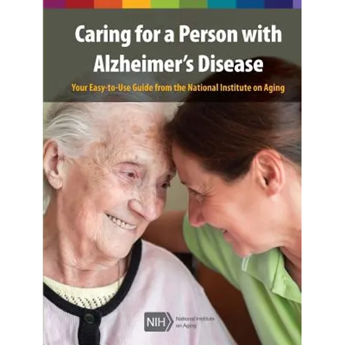 Caring for a Person with Alzheimer's Disease: Your Easy -to-Use- Guide from the National Institute on Aging (Revised January 2019)