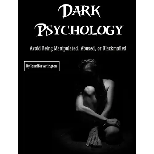Dark Psychology: Avoid Being Manipulated, Abused, or Blackmailed