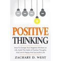 Positive Thinking How to Change Your Negative Mindset on Life, Build the Habit of Positive Thoughts and Live a Happy and Successful Life