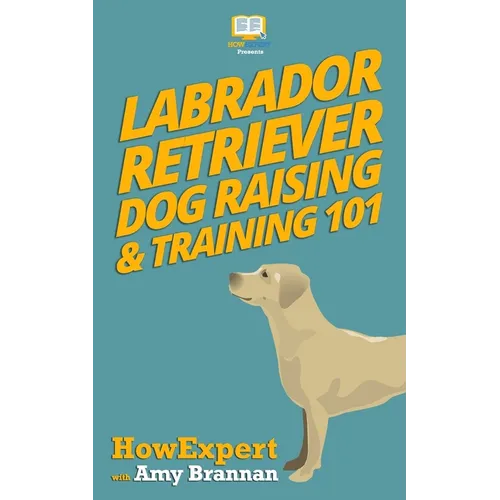 Labrador Retriever Dog Raising & Training 101