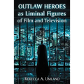 Outlaw Heroes as Liminal Figures of Film and Television