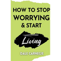 How to Stop Worrying & Start Living