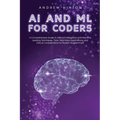 AI and ML for Coders: A Comprehensive Guide to Artificial Intelligence and Machine Learning Techniques, Tools, Real-World Applications, and Ethical Co