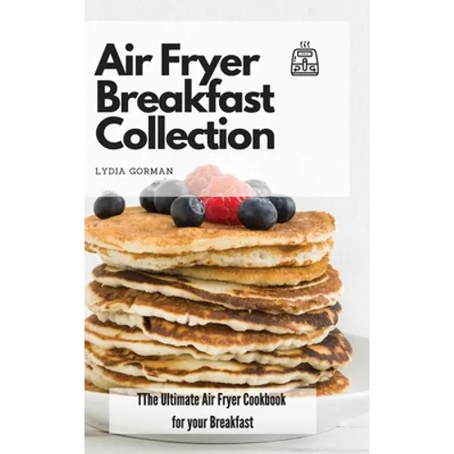 Air Fryer Breakfast Collection: The Ultimate Air Fryer Cookbook for your Breakfast