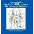 The Perpetual Pilgrim: Stories for Children About the Camino de Santiago
