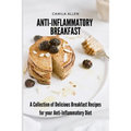 Anti-Inflammatory Breakfast: A Collection of Delicious Breakfast Recipes for your Anti-Inflammatory Diet