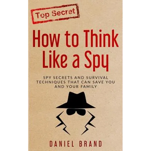 How To Think Like A Spy: Spy Secrets and Survival Techniques That Can Save You and Your Family