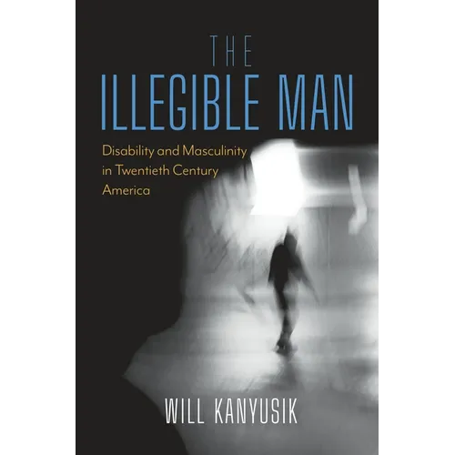 The Illegible Man: Disability and Masculinity in Twentieth-Century America