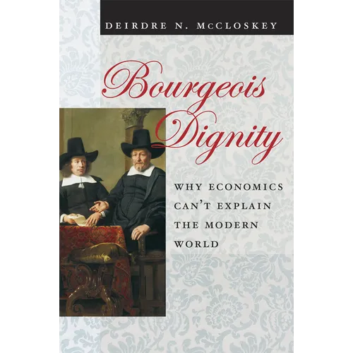 Bourgeois Dignity: Why Economics Can't Explain the Modern World