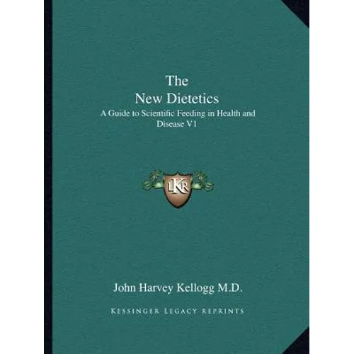 The New Dietetics: A Guide to Scientific Feeding in Health and Disease V1