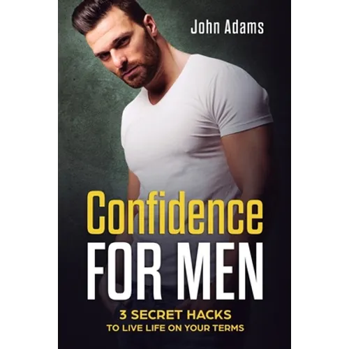 Confidence for Men: 3 Secret Hacks to Live Life on Your Terms