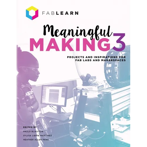 Meaningful Making 3: Projects and Inspirations for Fab Labs and Makerspaces
