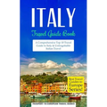 Italy: Travel Guide Book: A Comprehensive Top Ten Travel Guide to Italy & Unforgettable Italian Travel