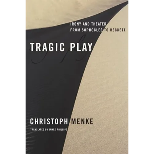 Tragic Play: Irony and Theater from Sophocles to Beckett