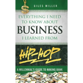 Everything I Need to Know About Business I Learned from Hip-Hop: A Millennial's Guide to Making Bank