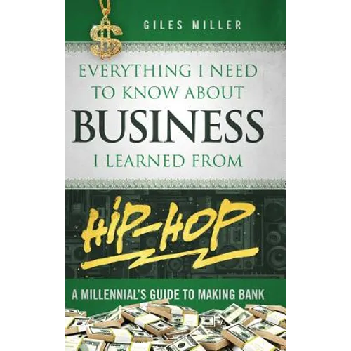 Everything I Need to Know About Business I Learned from Hip-Hop: A Millennial's Guide to Making Bank