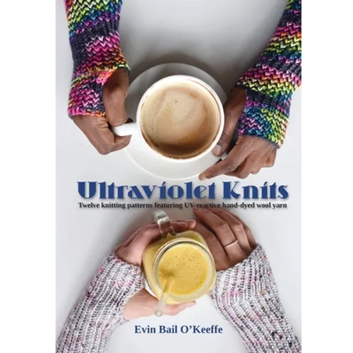 Ultraviolet Knits: Twelve knitting patterns featuring UV-reactive hand-dyed wool yarn