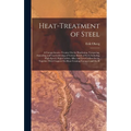 Heat-Treatment of Steel: A Comprehensive Treatise On the Hardening, Tempering, Annealing and Casehardening of Various Kinds of Steel, Including High-S