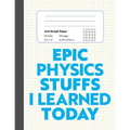 Epic Physics Stuffs I Learned Today: 8.5" x 11" 4x4 Graph Ruled Composition/Exercise Book, 160 pages, Perfect for Physics Students