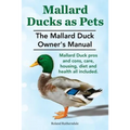 Mallard Ducks as Pets. The Mallard Duck Owner's Manual. Mallard Duck pros and cons, care, housing, diet and health all included.