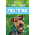 The Complete Guide to Welsh Terriers: Choosing, Preparing for, Training, Grooming, Socializing, Exercising, Feeding, and Loving Your New Welsh Terrier