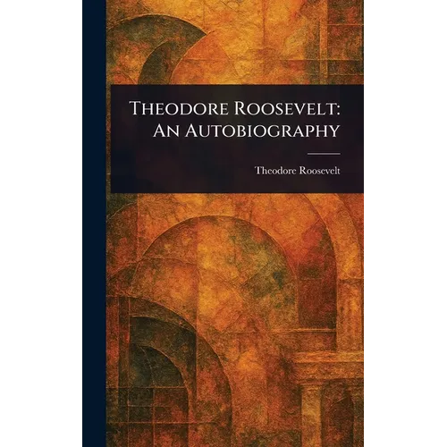Theodore Roosevelt: An Autobiography