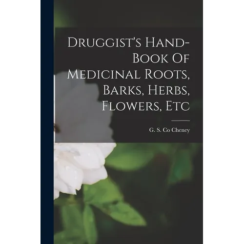 Druggist's Hand-book Of Medicinal Roots, Barks, Herbs, Flowers, Etc