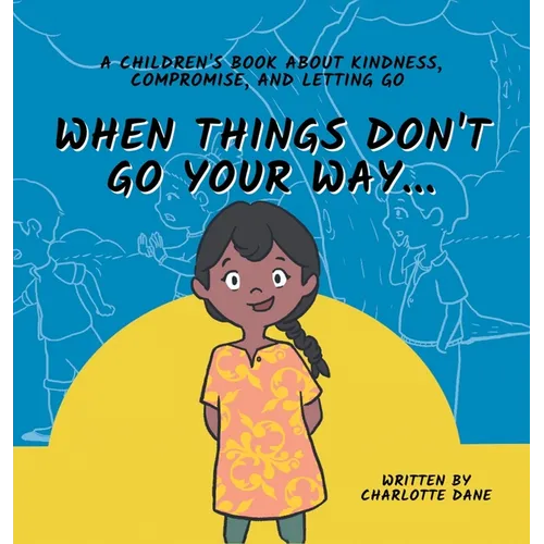 When Things Don't Go Your Way... A Children's Book About Kindness, Compromise, and Letting Go