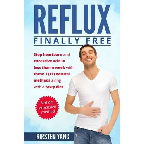 Reflux: Final Free: Stop Heartburn and Acid in Less Than a Week with These 3(+1) Natural Methods and a Tasty Diet