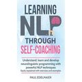 Learning NLP Through Self-Coaching: Understand, learn and develop neurolinguistic programming with powerful NLP techniques - easily explained with exe
