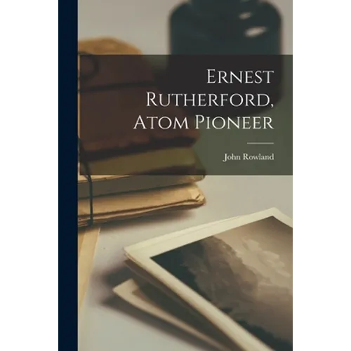 Ernest Rutherford, Atom Pioneer