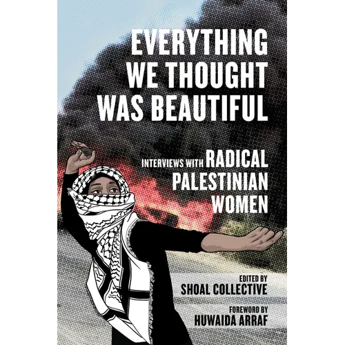 Everything We Thought Was Beautiful: Interviews with Radical Palestinian Women