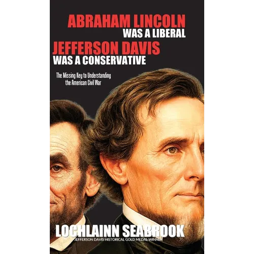 Abraham Lincoln Was a Liberal, Jefferson Davis Was a Conservative: The Missing Key to Understanding the American Civil War