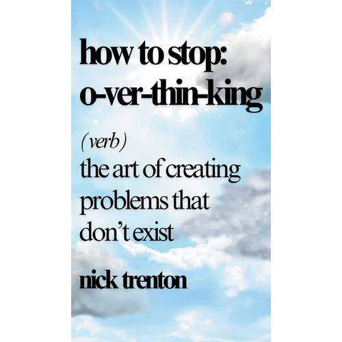 How to Stop Overthinking: The Art of Creating Problems That Don't Exist
