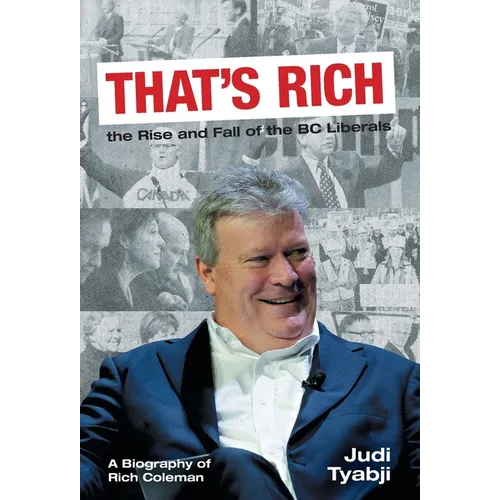That's Rich: the Rise and Fall of the BC Liberals: A Biography of Rich Coleman