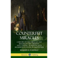 Counterfeit Miracles: A History of Fake Miracles and Healings in the Christian and Catholic Traditions, with Arguments in Favor of Cessationism (Hardc