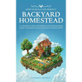 How to Build the Perfect Backyard Homestead: A Comprehensive Guide to Self-Sufficiency with Gardening, Raising Chickens, Beekeeping, Food Preservation